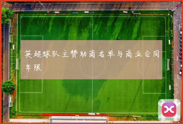 英超球队主赞助商名单与商业合同年限