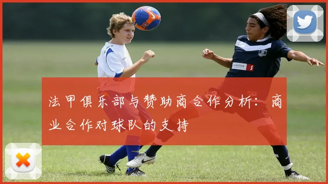 法甲俱乐部与赞助商合作分析：商业合作对球队的支持