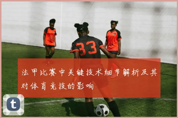 法甲比赛中关键技术细节解析及其对体育竞技的影响