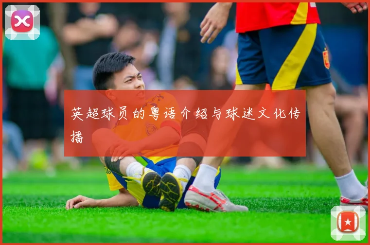 英超球员的粤语介绍与球迷文化传播