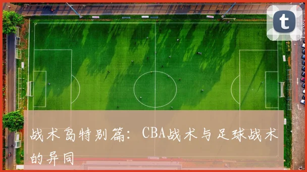 战术岛特别篇:CBA战术与足球战术的异同