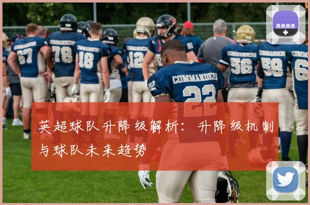 英超球队升降级解析：升降级机制与球队未来趋势