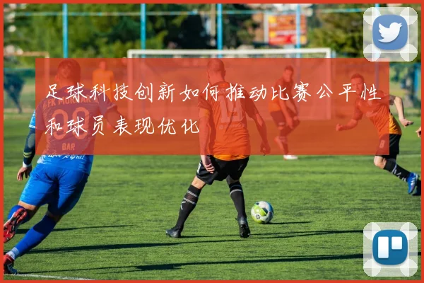 足球科技创新如何推动比赛公平性和球员表现优化